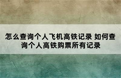 怎么查询个人飞机高铁记录 如何查询个人高铁购票所有记录